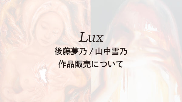 ※申込受付終了　後藤夢乃 ✕ 山中雪乃 二人展「Lux」作品販売 購入申込みのご案内