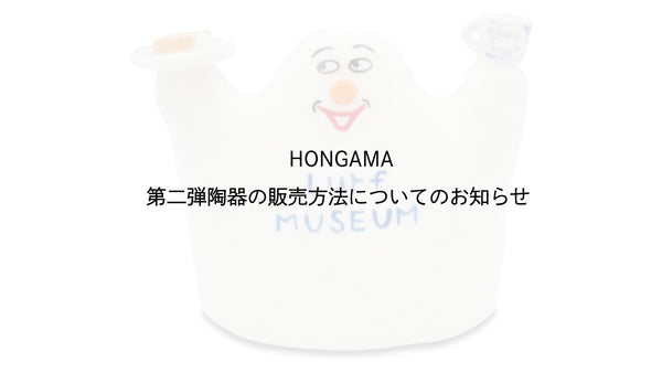 HONGAMA 個展「YIPPEE！」第二弾陶器の販売方法についてのお知らせ